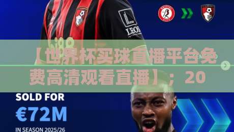 【世界杯买球直播平台免费高清观看直播】;2026年球迷必看:世界杯买球直播平台免费高清观看直播的五大真相 【世界杯买球直播平台免费高清观看直播】;2026年球迷必看:世界杯买球直播平台免费高清观看直播的五大真相