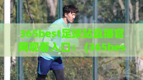 365best足球站直播官网观看入口: (365best足球站直播官网观看入口) 2026年观赛指南与避坑手册 365best足球站直播官网观看入口: (365best足球站直播官网观看入口) 2026年观赛指南与避坑手册