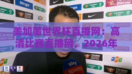 美加墨世界杯直播网：高清比赛直播网，2026年看球就上这儿