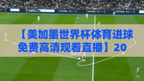 【美加墨世界杯体育进球免费高清观看直播】2026年最新观赛指南:零成本看进球全攻略 【美加墨世界杯体育进球免费高清观看直播】2026年最新观赛指南:零成本看进球全攻略