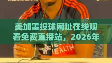 美加墨投球网址在线观看免费直播站,2026年球迷必追的观赛新选择! 美加墨投球网址在线观看免费直播站,2026年球迷必追的观赛新选择!