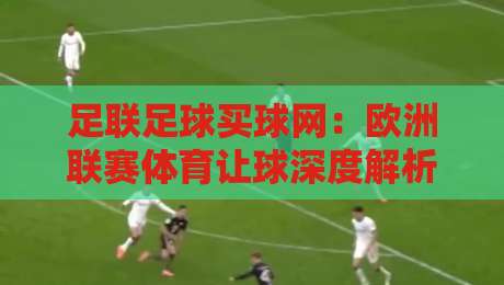 足联足球买球网：欧洲联赛体育让球深度解析与2026实战策略