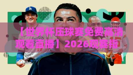 【世界杯压球赛免费高清观看直播】2026观赛指南:哪儿能免费看?怎么压球不踩坑? 【世界杯压球赛免费高清观看直播】2026观赛指南:哪儿能免费看?怎么压球不踩坑?