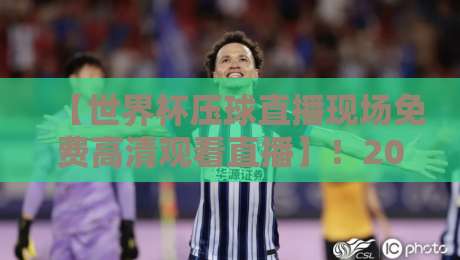【世界杯压球直播现场免费高清观看直播】!2026年最新观赛全攻略 【世界杯压球直播现场免费高清观看直播】!2026年最新观赛全攻略