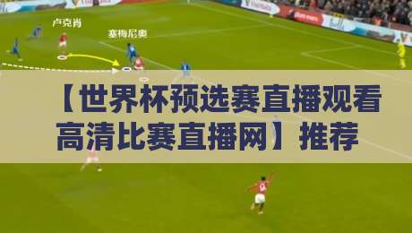 【世界杯预选赛直播观看高清比赛直播网】推荐：2026年这5个平台让你看球不卡顿！