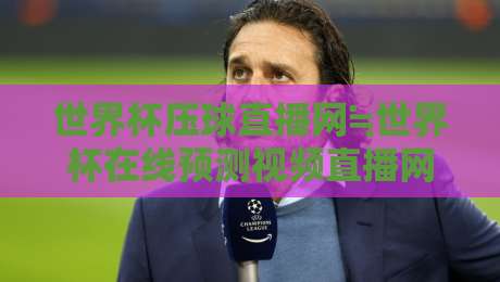 世界杯压球直播网≒世界杯在线预测视频直播网站：2026年球迷必看的五大观赛与预测神器