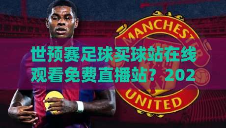 世预赛足球买球站在线观看免费直播站？2026年最全观赛指南来了