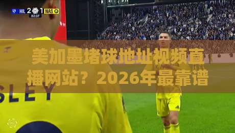 美加墨堵球地址视频直播网站？2026年最靠谱的观赛指南来了！