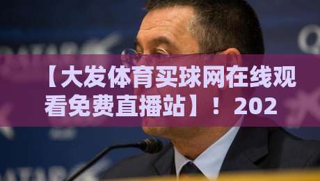 【大发体育买球网在线观看免费直播站】!2026年最新观赛指南与避坑技巧 【大发体育买球网在线观看免费直播站】!2026年最新观赛指南与避坑技巧