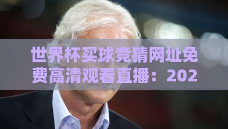 世界杯买球竞猜网址免费高清观看直播：2026年球迷必备的观赛与竞猜指南
