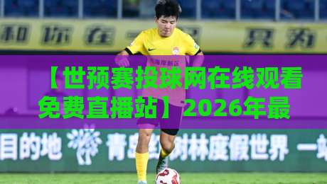 【世预赛投球网在线观看免费直播站】2026年最全观赛指南,别错过! 【世预赛投球网在线观看免费直播站】2026年最全观赛指南,别错过!
