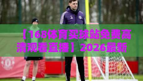 【168体育买球站免费高清观看直播】2026最新实测:不花钱怎么看顶级赛事? 【168体育买球站免费高清观看直播】2026最新实测:不花钱怎么看顶级赛事?