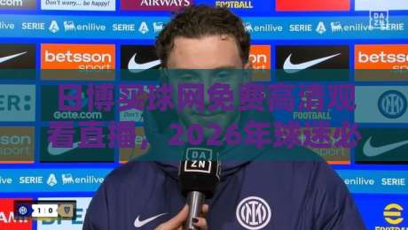 日博买球网免费高清观看直播,2026年球迷必知的几大观赛新趋势 日博买球网免费高清观看直播,2026年球迷必知的几大观赛新趋势