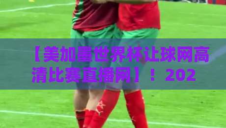 【美加墨世界杯让球网高清比赛直播网】!2026年观赛终极指南 【美加墨世界杯让球网高清比赛直播网】!2026年观赛终极指南
